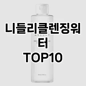 [대박할인]니들리클렌징워터 추천 순위  TOP10 구매가이드 2025년 7월 2주차